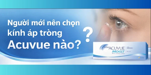 Người mới nên chọn kính áp tròng Acuvue nào?